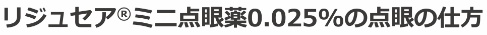 リジュセアミニ点眼薬0.025%の点眼の仕方